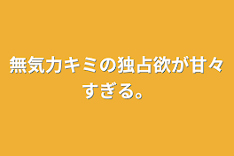 無気力キミの独占欲が甘々すぎる。