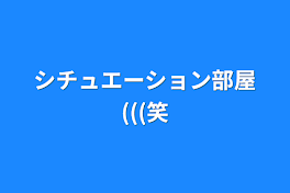 シチュエーション部屋(((笑