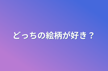 どっちの絵柄が好き？