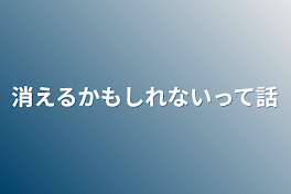 消えるかもしれないって話