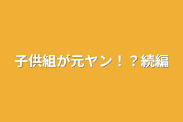 子供組が元ヤン！？続編