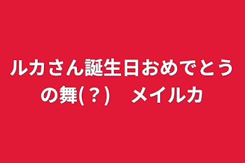 ルカさん誕生日おめでとうの舞(？)　メイルカ