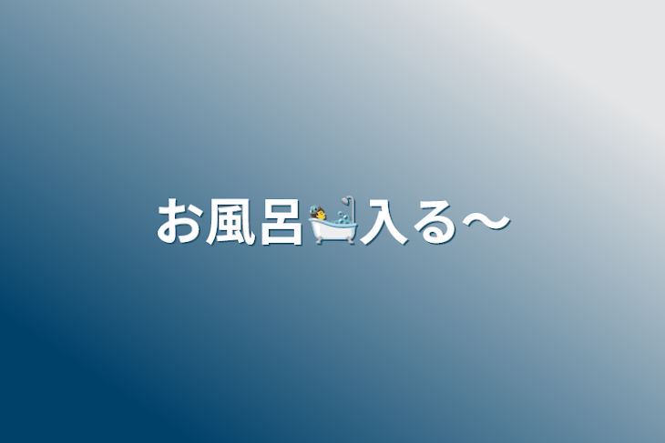 「お風呂🛀入る〜」のメインビジュアル