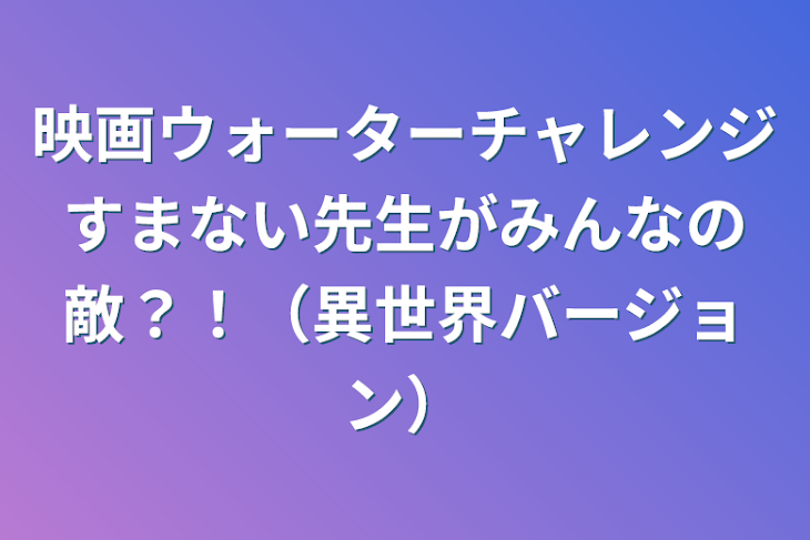 「映画ウォーターチャレンジすまない先生がみんなの敵？！（異世界バージョン）」のメインビジュアル