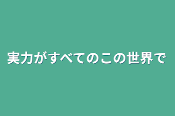 実力がすべてのこの世界で