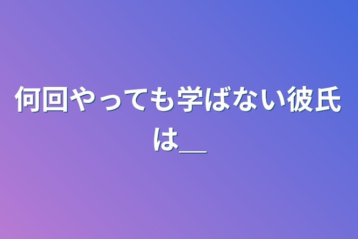 「何回やっても学ばない彼氏は＿」のメインビジュアル