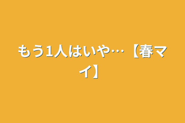 「もう1人はいや…【春マイ】」のメインビジュアル