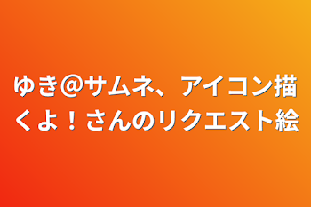 ゆき＠サムネ、アイコン描くよ！さんのリクエストの絵