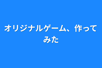 オリジナルゲーム、作ってみた