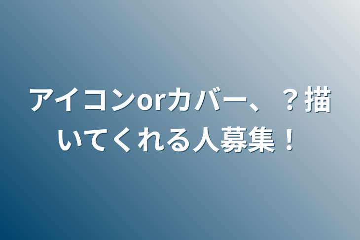 「アイコンorカバー、？描いてくれる人募集！」のメインビジュアル