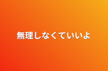 無理しなくていいよ