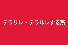 テラリレ・テラルレする所