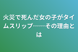 火災で死んだ女の子がタイムスリップ……その理由とは