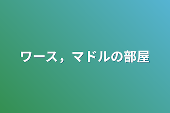 ワース，マドルの部屋