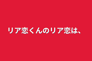 リア恋くんのリア恋は、