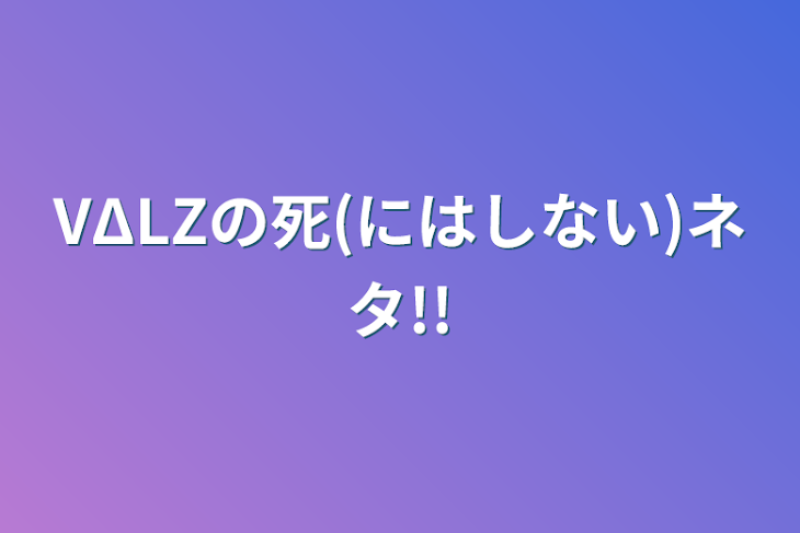 「VΔLZの死(にはしない)ネタ!!」のメインビジュアル