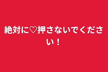 絶対に♡押さないでください！