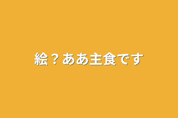 絵？ああ主食です(自己紹介)