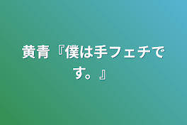 黄青『僕は手フェチです。』