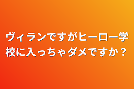 ヴィランですがヒーロー学校に入っちゃダメですか？