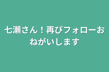 七瀬さん！再びフォローお願いします(o*。_。)oペコッ