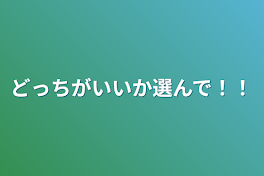 どっちがいいか選んで！！