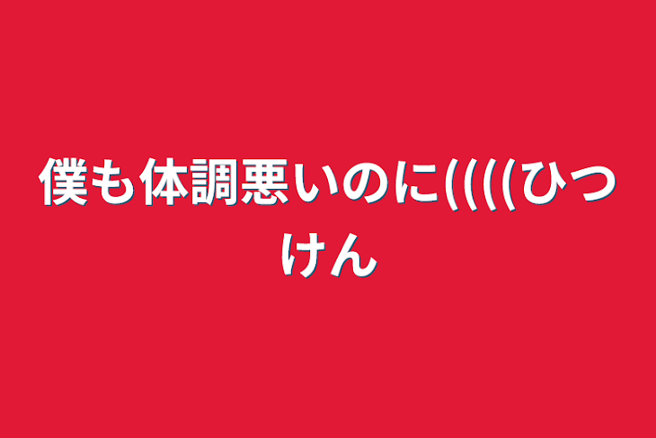 「僕も体調悪いのに((((必見」のメインビジュアル