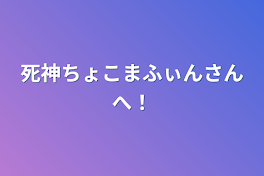 死神ちょこまふぃんさんへ！