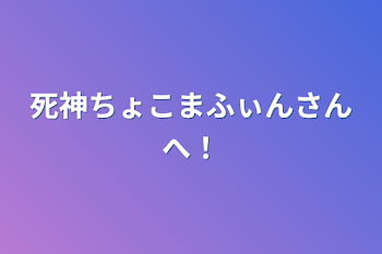 「死神ちょこまふぃんさんへ！」のメインビジュアル