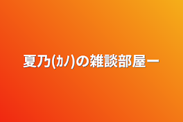 夏乃(ｶﾉ)の雑談部屋〜