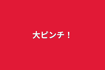 「大ピンチ！」のメインビジュアル