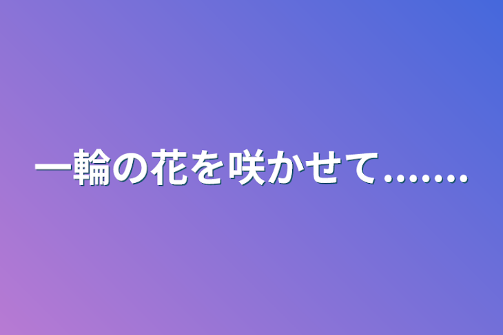 「一輪の花を咲かせて.......」のメインビジュアル