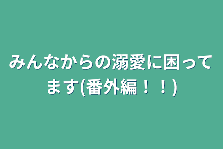 「みんなからの溺愛に困ってます(番外編！！)」のメインビジュアル