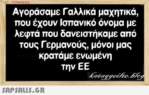 Ο...ΠΙΝΑΚΑΣ Αγοράσαμε Γαλλικά μαχητικά, που έχουν Ισπανικό όνομα με λεφτά που δανειστήκαμε από τους Γερμανούς, μόνοι μας κρατάμε ενωμένη την ΕΕ SAPSAUS.GR