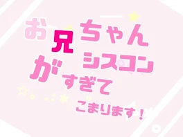 お兄ちゃんがシスコンすぎてこまります！