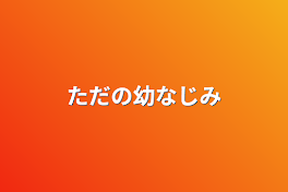 ただの幼なじみ