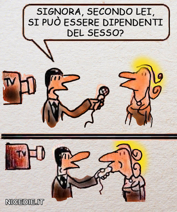 un cronista chiede ad una donna: signora secondo lei si può essere dipendenti dal sesso? lei prende in bocca il microfono...