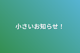 小さいお知らせ！