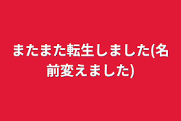 またまた転生しました(名前変えました)