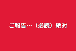 ご報告…（必読）絶対