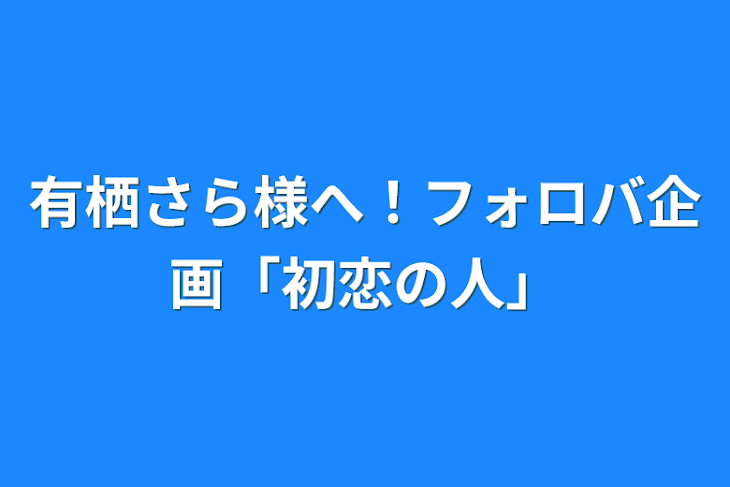 「有栖さら様へ！フォロバ企画「初恋の人」」のメインビジュアル