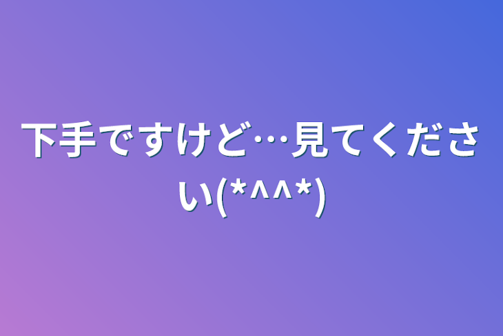 「下手ですけど…見てください(*^^*)」のメインビジュアル