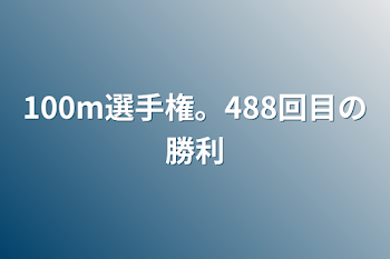 100m選手権。488回目の勝利