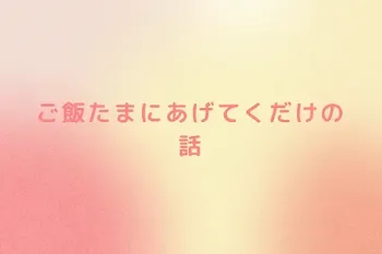 ご飯たまにあげてくだけの話