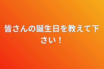 皆さんの誕生日を教えて下さい！