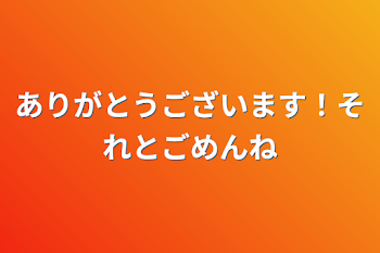 ありがとうございます！それとごめんね