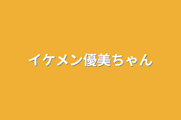 イケメン優美ちゃん