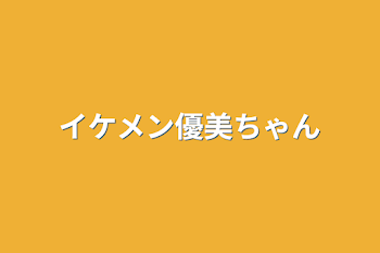 イケメン優美ちゃん