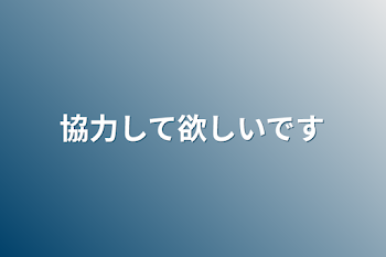 協力して欲しいです