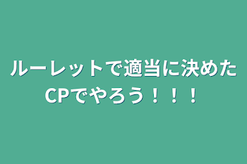 ルーレットで適当に決めたCPでヤろう！！！